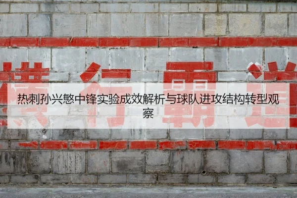 热刺孙兴慜中锋实验成效解析与球队进攻结构转型观察