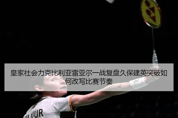 皇家社会力克比利亚雷亚尔一战复盘久保建英突破如何改写比赛节奏